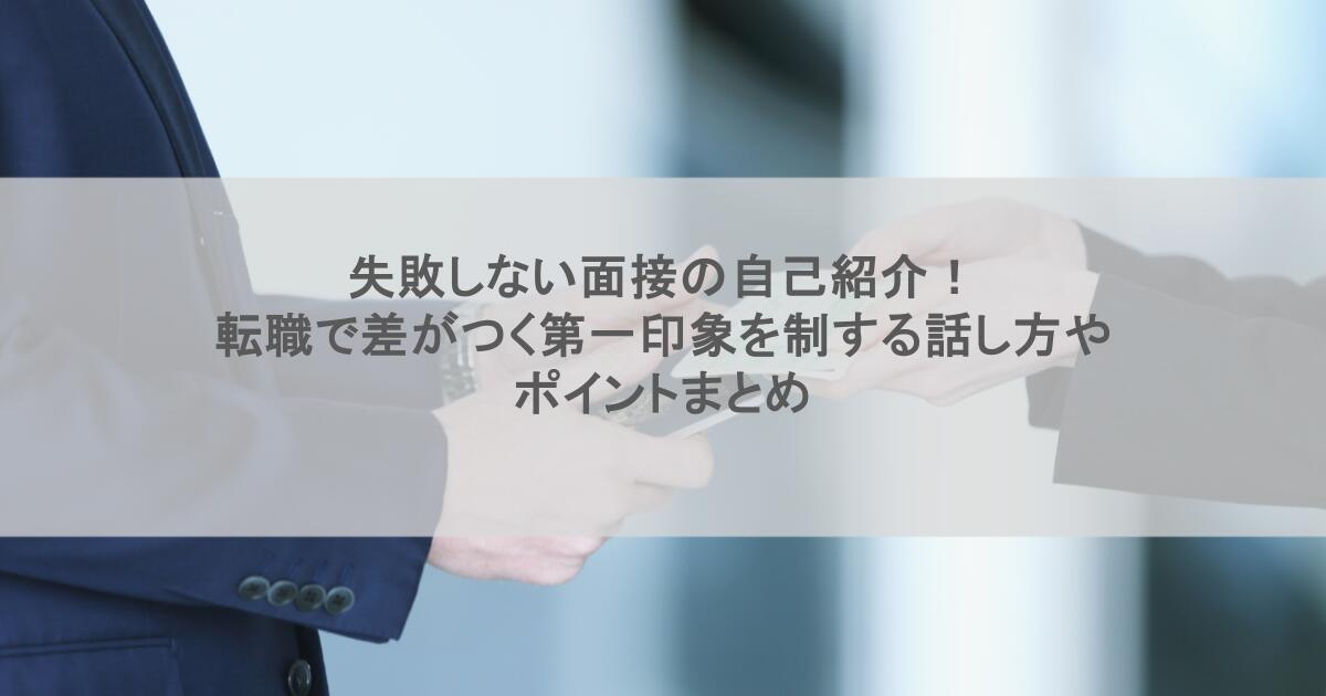 失敗しない面接の自己紹介！転職で差がつく第一印象を制する話し方やポイントまとめ