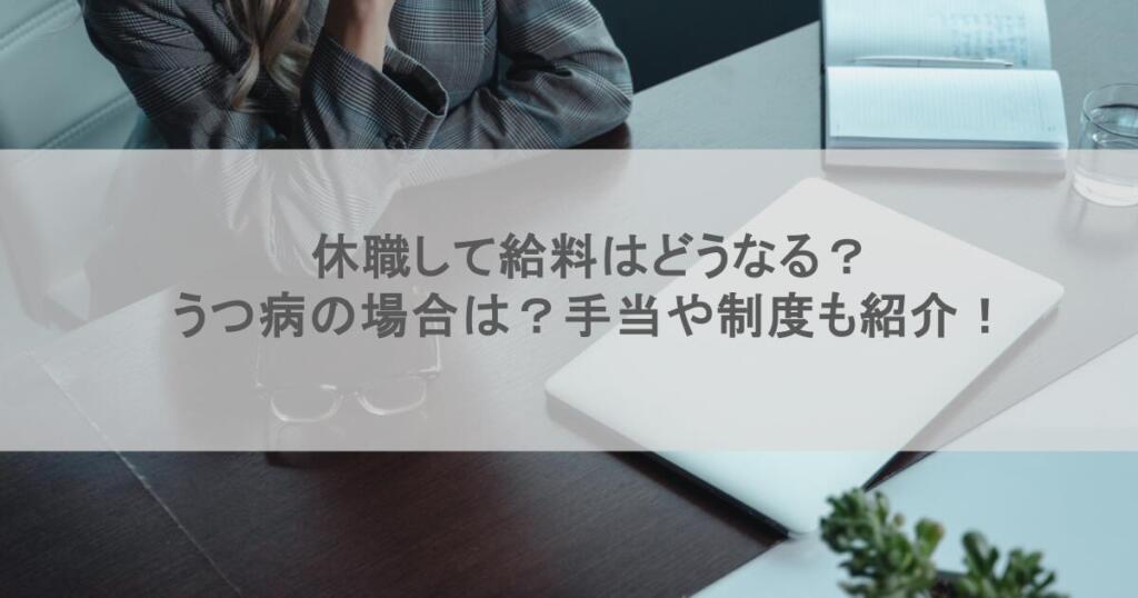 休職して給料はどうなる?うつ病の場合は?手当や制度も紹介!