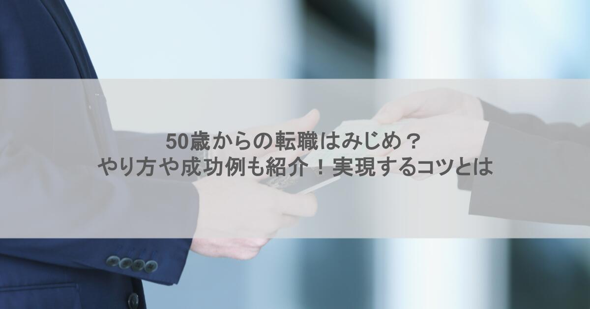 50歳からの転職はみじめ？やり方や成功例も紹介！実現するコツとは