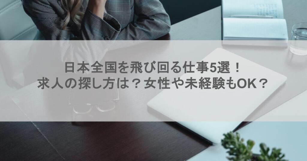 日本全国を飛び回る仕事5選!求人の探し方は?女性や未経験もOK?