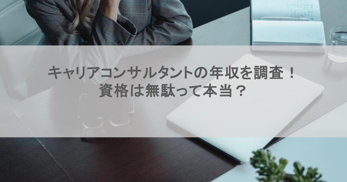 キャリアコンサルタントの年収を調査！資格は無駄って本当？