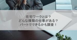 在宅ワークとは？どんな種類の仕事がある？パートでできるかも調査！