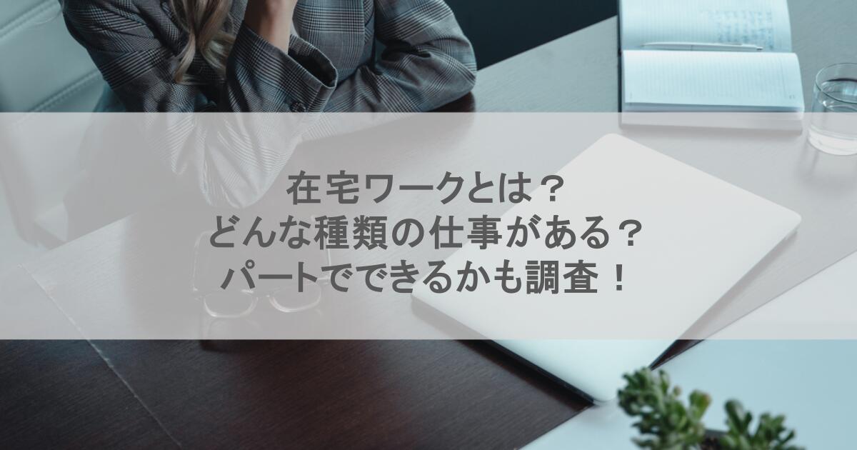 在宅ワークとは？どんな種類の仕事がある？パートでできるかも調査！
