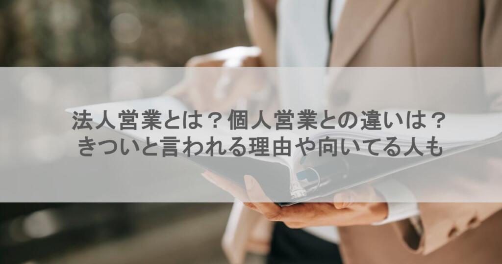 法人営業とは?個人営業との違いは?きついと言われる理由や向いてる人も