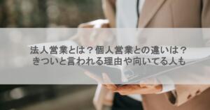 法人営業とは？個人営業との違いは？きついと言われる理由や向いてる人も