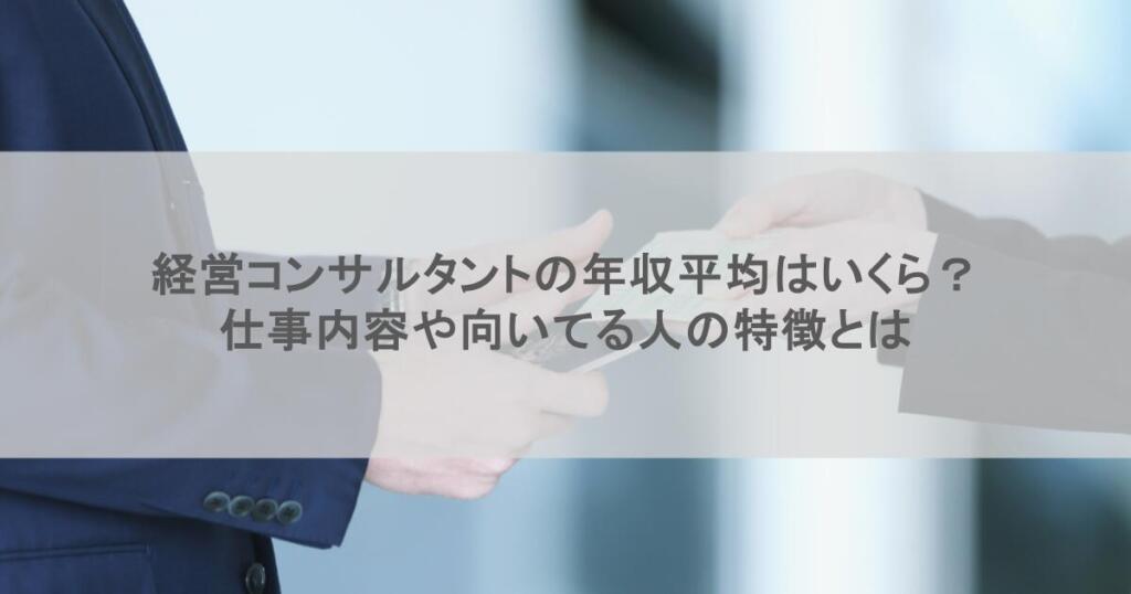 経営コンサルタントの年収平均はいくら?仕事内容や向いてる人の特徴とは