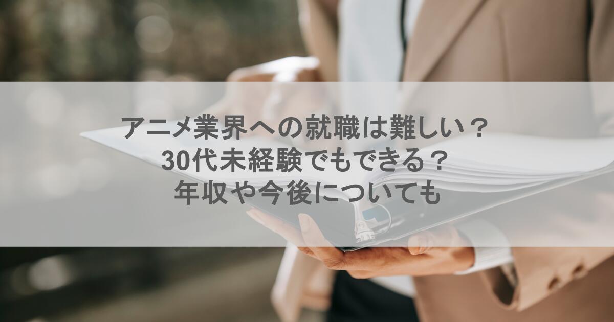 アニメ業界への就職は難しい?30代未経験でもできる?年収や今後についても
