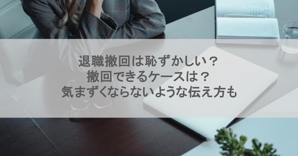 退職撤回は恥ずかしい？撤回できるケースは？気まずくならないような伝え方も