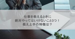 仕事を教えるときに絶対やってはいけないこと3つ!教え上手の特徴は?