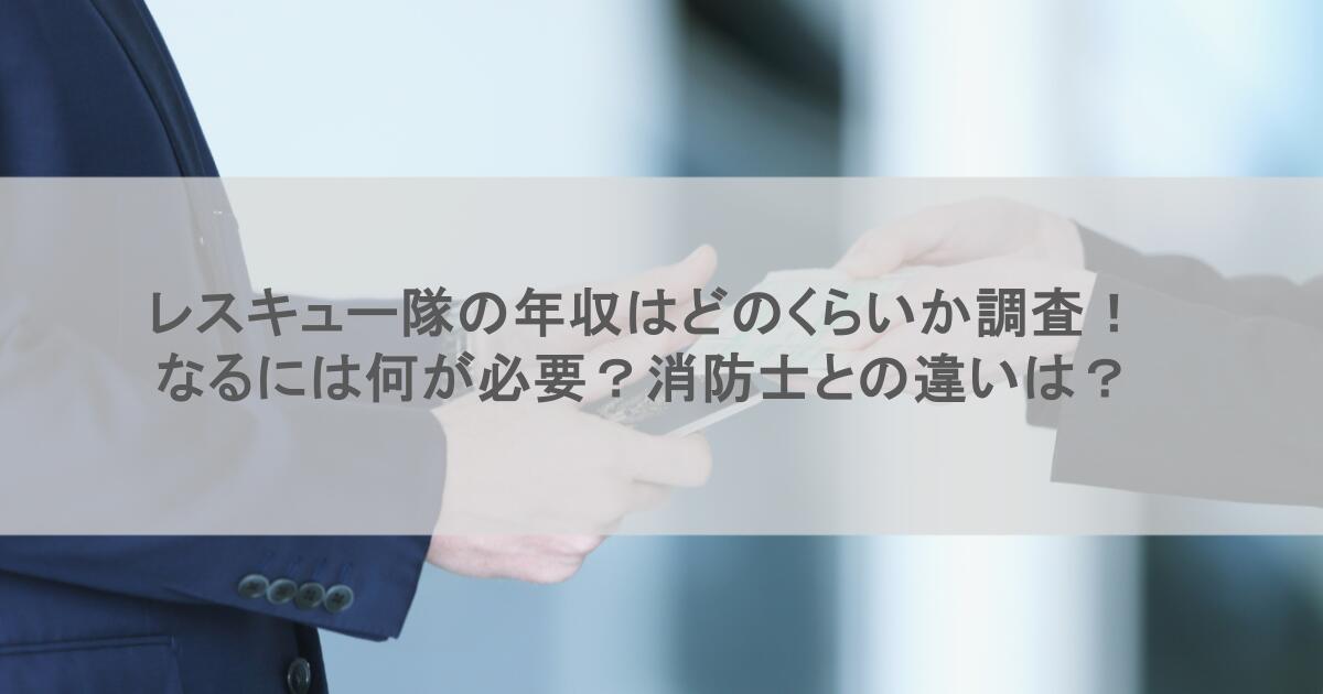 レスキュー隊の年収はどのくらいか調査!なるには何が必要?消防士との違いは?