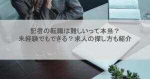 記者の転職は難しいって本当？未経験でもできる？求人の探し方も紹介